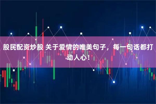 股民配资炒股 关于爱情的唯美句子，每一句话都打动人心！
