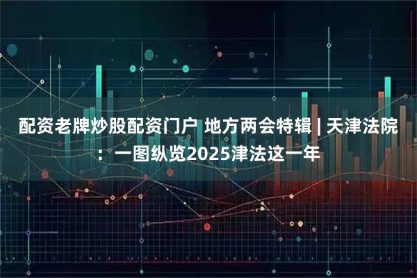 配资老牌炒股配资门户 地方两会特辑 | 天津法院：一图纵览2025津法这一年
