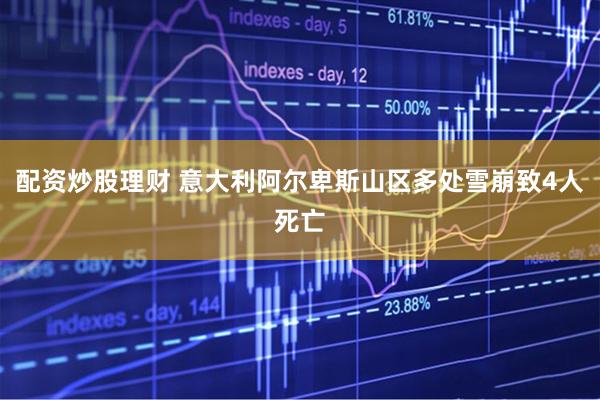 配资炒股理财 意大利阿尔卑斯山区多处雪崩致4人死亡
