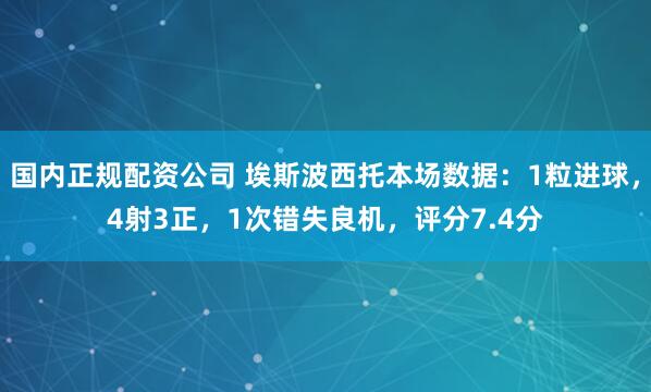 国内正规配资公司 埃斯波西托本场数据：1粒进球，4射3正，1次错失良机，评分7.4分